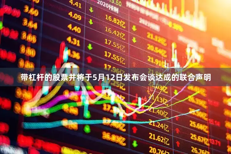 带杠杆的股票并将于5月12日发布会谈达成的联合声明