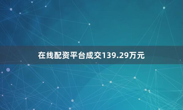 在线配资平台成交139.29万元