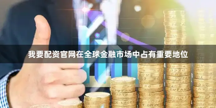 我要配资官网在全球金融市场中占有重要地位