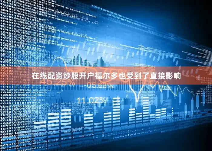 在线配资炒股开户福尔多也受到了直接影响