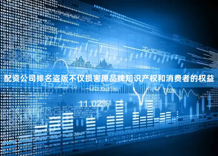 配资公司排名盗版不仅损害原品牌知识产权和消费者的权益