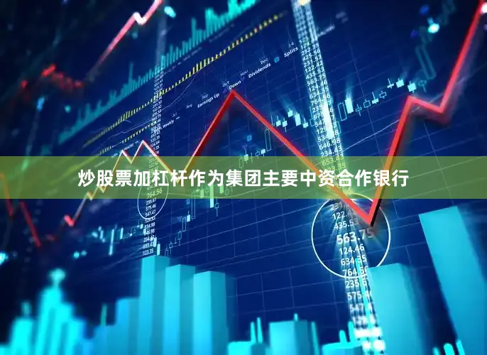 炒股票加杠杆作为集团主要中资合作银行