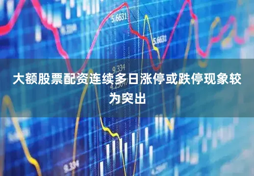 大额股票配资连续多日涨停或跌停现象较为突出
