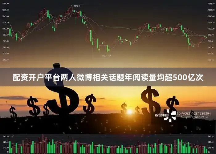 配资开户平台两人微博相关话题年阅读量均超500亿次