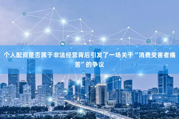 个人配资是否属于非法经营背后引发了一场关于“消费受害者痛苦”的争议