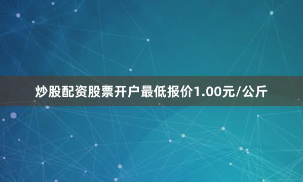 炒股配资股票开户最低报价1.00元/公斤