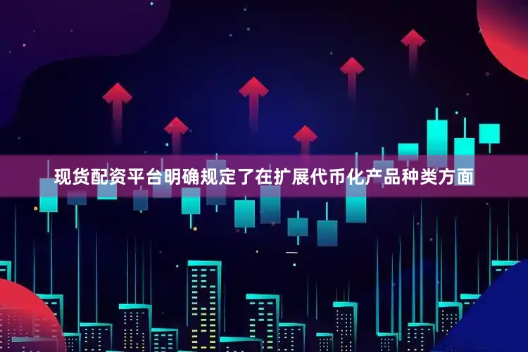 现货配资平台明确规定了在扩展代币化产品种类方面