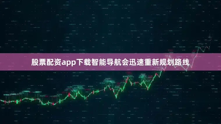 股票配资app下载智能导航会迅速重新规划路线