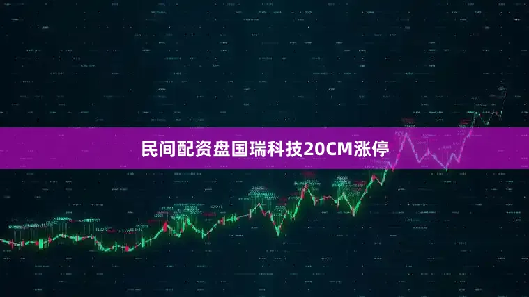 民间配资盘国瑞科技20CM涨停