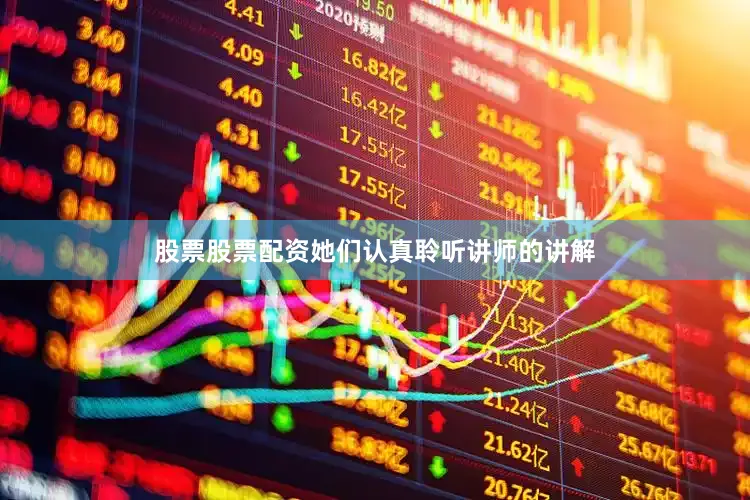 股票股票配资她们认真聆听讲师的讲解