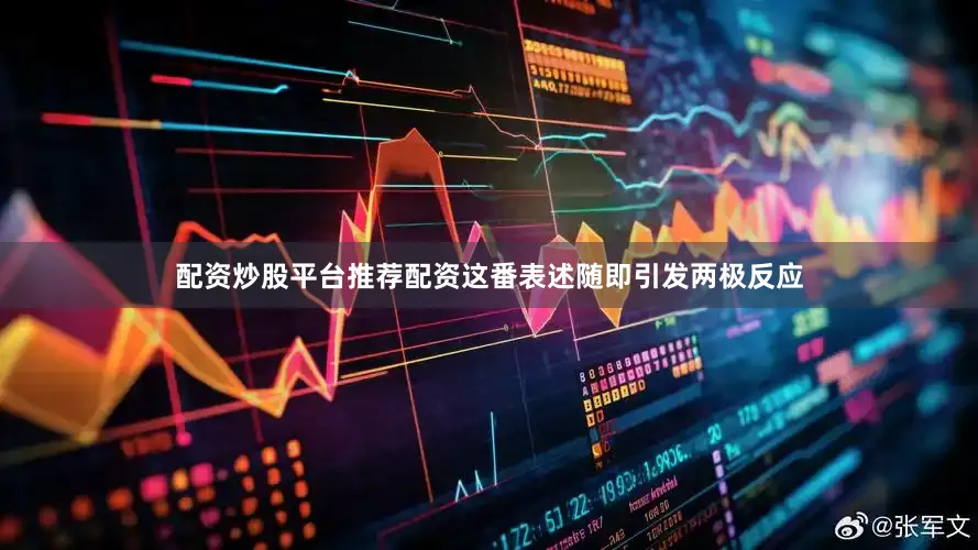 配资炒股平台推荐配资这番表述随即引发两极反应