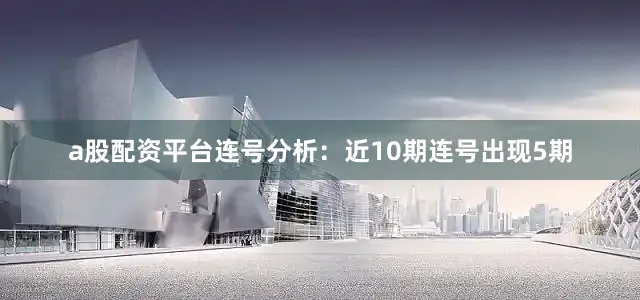 a股配资平台　　连号分析：近10期连号出现5期