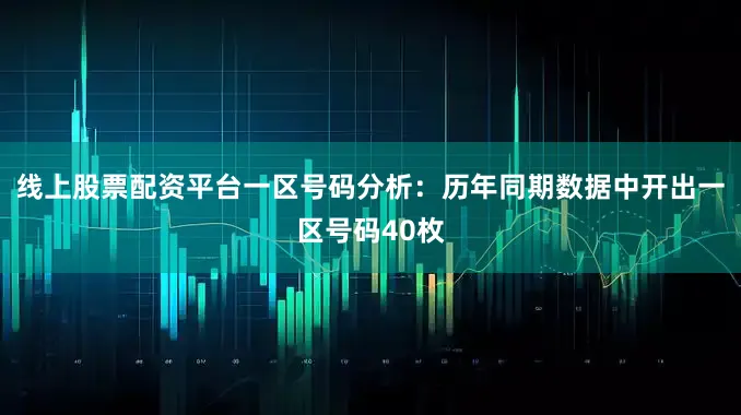 线上股票配资平台　　一区号码分析：历年同期数据中开出一区号码40枚