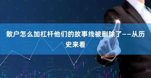 散户怎么加杠杆他们的故事线被删除了——从历史来看