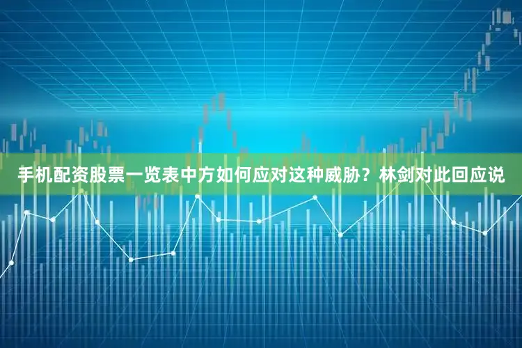 手机配资股票一览表中方如何应对这种威胁？　　林剑对此回应说