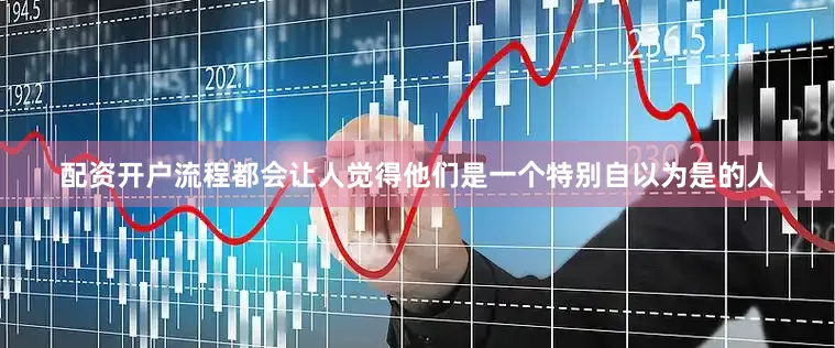 配资开户流程都会让人觉得他们是一个特别自以为是的人