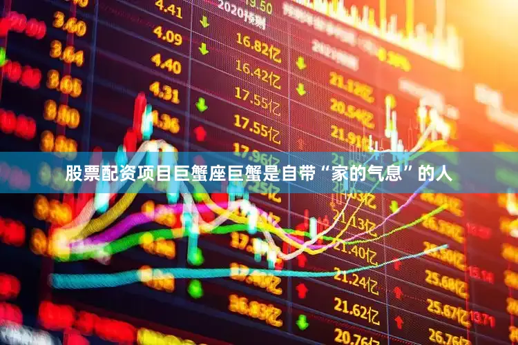 股票配资项目巨蟹座巨蟹是自带“家的气息”的人