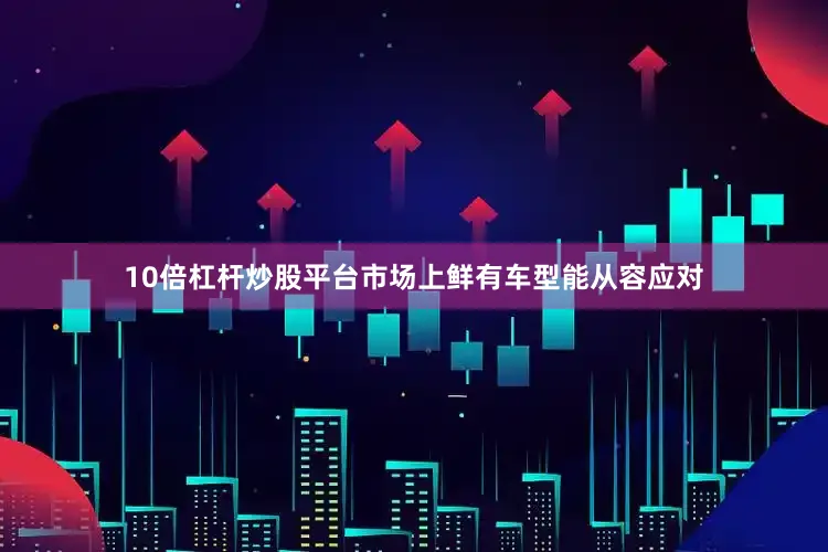10倍杠杆炒股平台市场上鲜有车型能从容应对