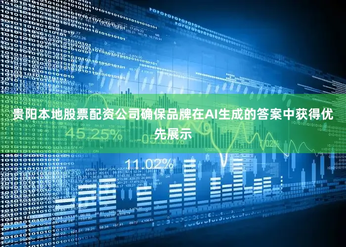贵阳本地股票配资公司确保品牌在AI生成的答案中获得优先展示