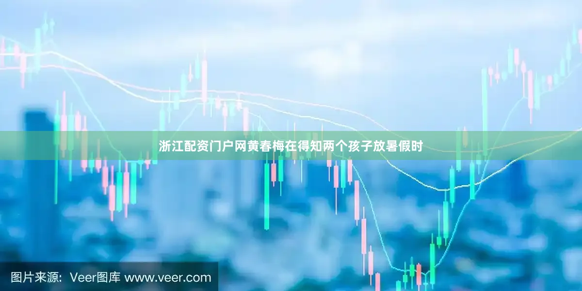 浙江配资门户网黄春梅在得知两个孩子放暑假时