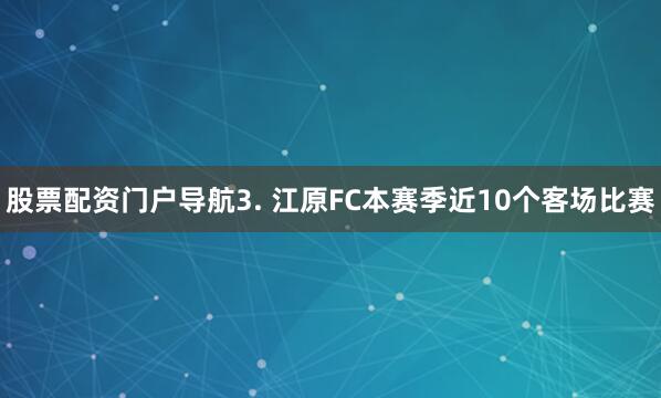 股票配资门户导航　　3. 江原FC本赛季近10个客场比赛