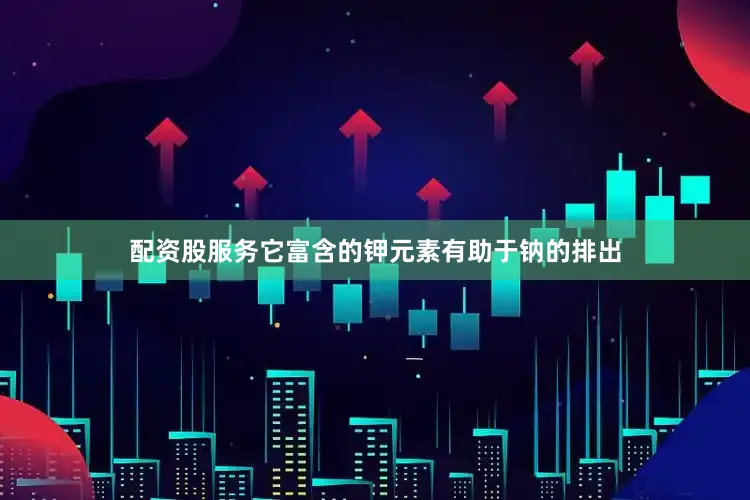 配资股服务它富含的钾元素有助于钠的排出