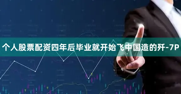 个人股票配资四年后毕业就开始飞中国造的歼-7P