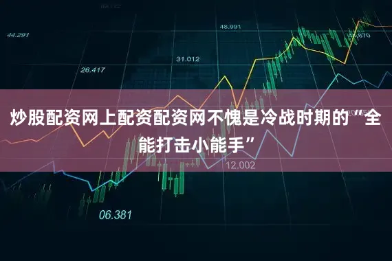 炒股配资网上配资配资网不愧是冷战时期的“全能打击小能手”