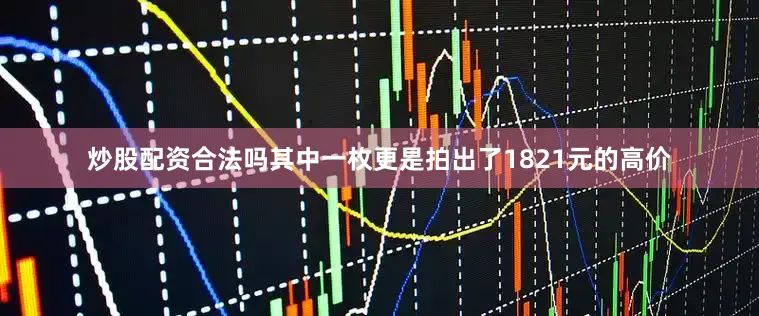 炒股配资合法吗其中一枚更是拍出了1821元的高价