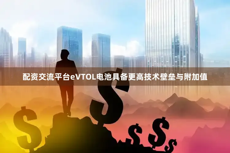 配资交流平台eVTOL电池具备更高技术壁垒与附加值