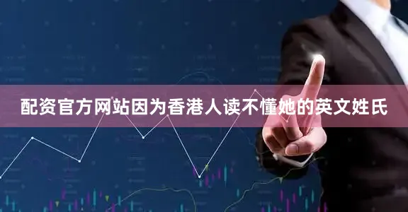 配资官方网站因为香港人读不懂她的英文姓氏