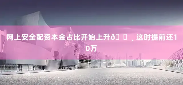 网上安全配资本金占比开始上升💸 这时提前还10万