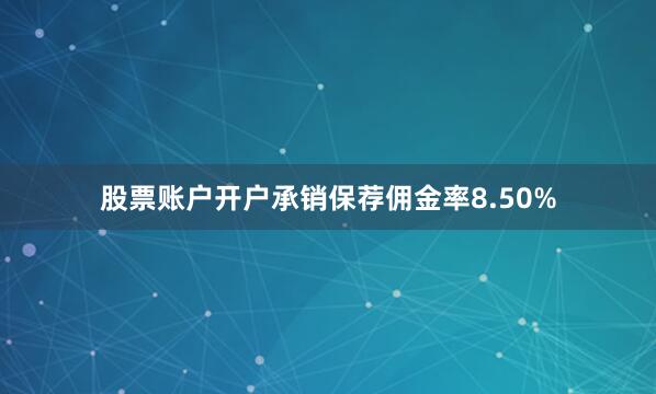 股票账户开户承销保荐佣金率8.50%