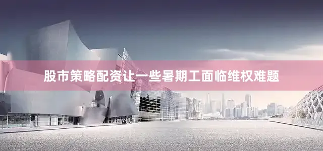 股市策略配资让一些暑期工面临维权难题