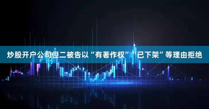 炒股开户公司但二被告以“有著作权”“已下架”等理由拒绝