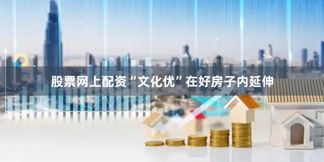 股票网上配资“文化优”在好房子内延伸