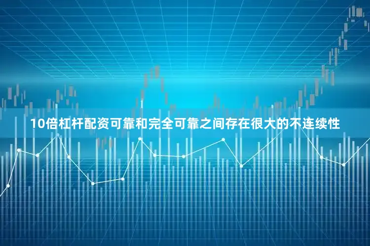 10倍杠杆配资可靠和完全可靠之间存在很大的不连续性