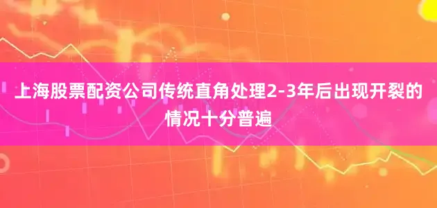 上海股票配资公司传统直角处理2-3年后出现开裂的情况十分普遍