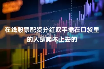 在线股票配资分红双手插在口袋里的人是爬不上去的